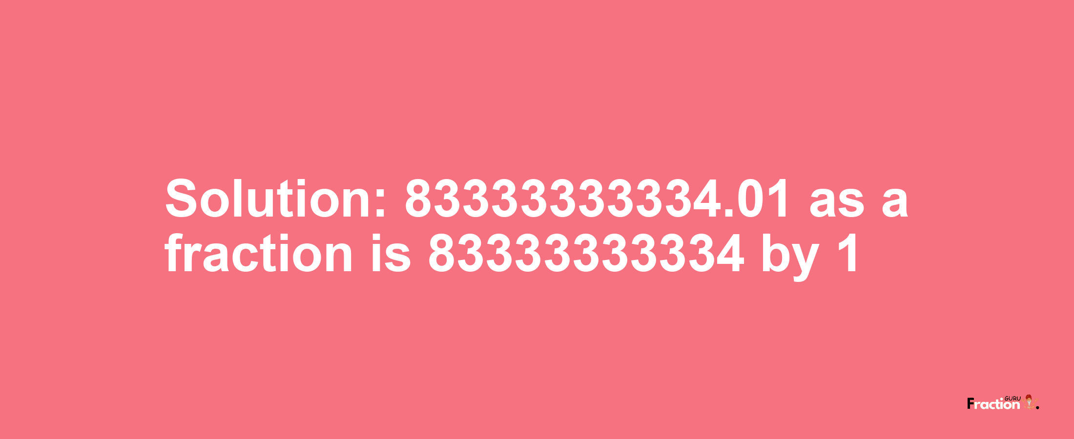 Solution:83333333334.01 as a fraction is 83333333334/1